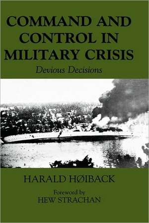 Command and Control in Military Crisis: Devious Decisions de Harald Hoiback