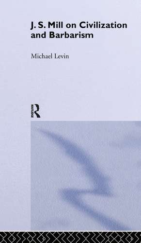 Mill on Civilization and Barbarism de Michael Levin