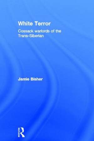 White Terror: Cossack Warlords of the Trans-Siberian de Jamie Bisher