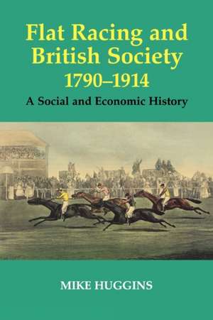 Flat Racing and British Society, 1790-1914: A Social and Economic History de Mike Huggins