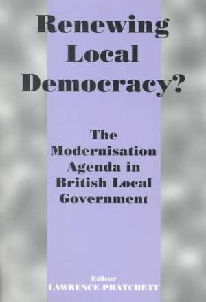 Renewing Local Democracy?: The Modernisation Agenda in British Local Government de Lawrence Pratchett