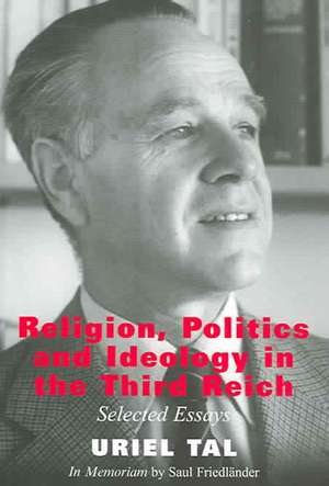 Religion, Politics and Ideology in the Third Reich: Selected Essays de Uriel Tal