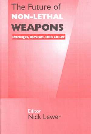 The Future of Non-lethal Weapons: Technologies, Operations, Ethics and Law de Nick Lewer