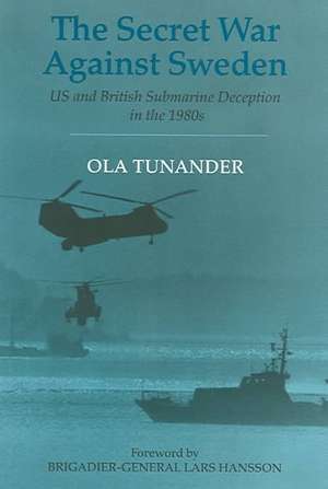 The Secret War Against Sweden: US and British Submarine Deception in the 1980s de Ola Tunander