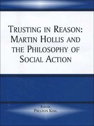 Trusting in Reason: Martin Hollis and the Philosophy of Social Action de Preston King