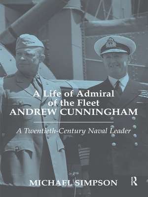 A Life of Admiral of the Fleet Andrew Cunningham: A Twentieth Century Naval Leader de Michael Simpson