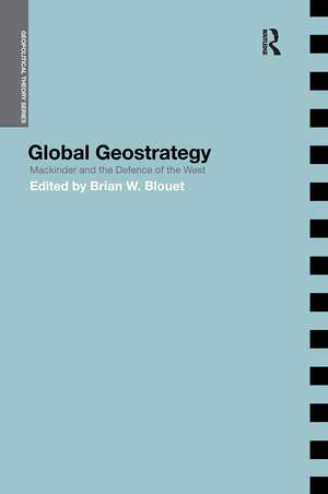 Global Geostrategy: Mackinder and the Defence of the West de Brian Blouet