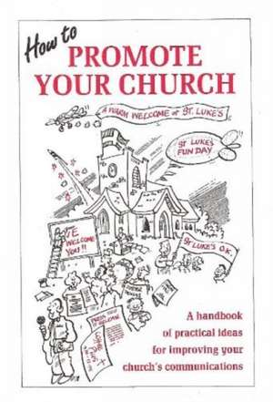 How to Promote Your Church: A Handbook of Practical Ideas for Improving Your Church's Communication de Andy Radford