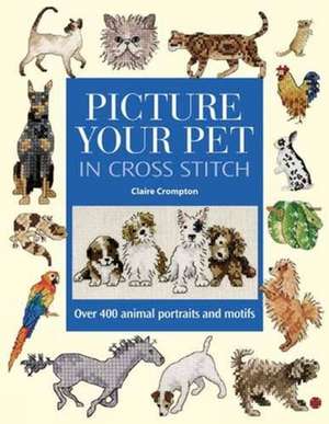 Picture Your Pet in Cross Stitch de Claire Crompton