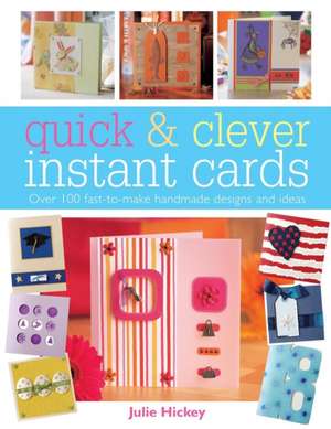 Quick & Clever Instant Cards: Over 100 Fast-To-Make Handmade Designs and Ideas de Julie Hickey