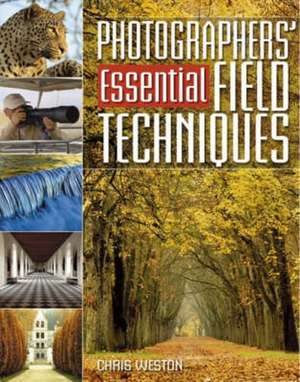 Photographers Guide to Essential Field Techniques de Chris Weston