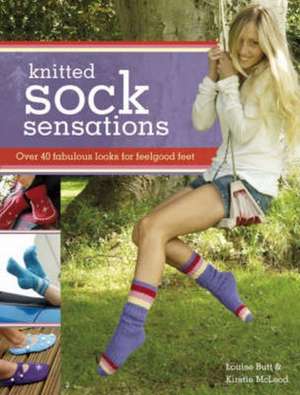 Knitted Sock Sensations: Over 40 Fabulous Looks for Feelgood Feet de Louise Butt