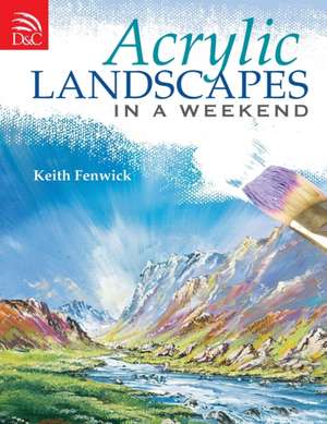 Acrylic Landscapes in a Weekend de Keith Fenwick