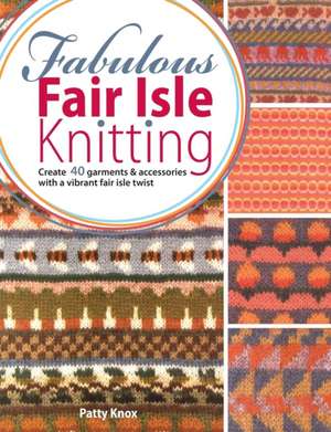 Fabulous Fair Isle Knitting: Stitch 25 Fast and Easy Gifts de Patty Knox