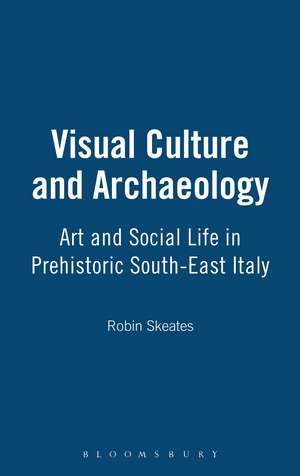 Visual Culture and Archaeology: Art and Social Life in Prehistoric South-East Italy de Robin Skeates