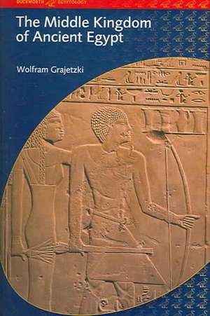 The Middle Kingdom of Ancient Egypt: History, Archaeology and Society de Wolfram Grajetzki