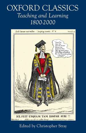 Oxford Classics: Teaching and Learning 1800-2000 de Dr. Christopher Stray