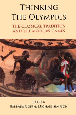 Thinking the Olympics: The Classical Tradition and the Modern Games de Barbara Goff