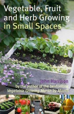 Vegetable, Fruit and Herb Growing in Small Spaces de John Harrison