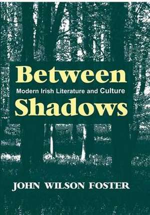 Between Shadows: Modern Irish Writing and Culture de John Wilson Foster