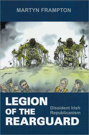 Legion of the Rearguard: Dissident Irish Republicanism de Frampton