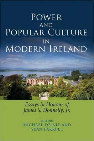 Power and Popular Culture in Modern Ireland: Essays in Honour of James S. Donnelly, Jr de Michael de Nie