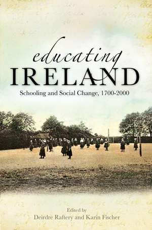 Educating Ireland: Schooling and Social Change, 1700-2000 de Deirdre Raftery