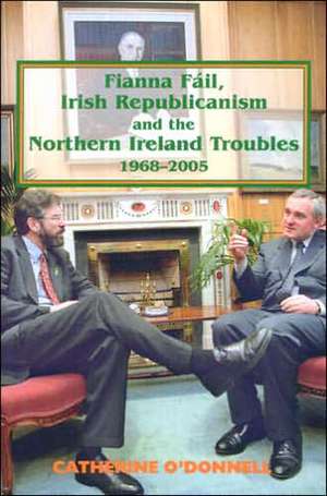 Fianna Fail, Irish Republicanism and the Northern Ireland Troubles, 1968-2005 de Catherine O'Donnell