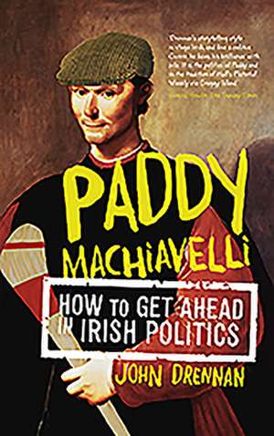 Paddy Machiavelli: How to Get Ahead in Irish Politics de John Drennan