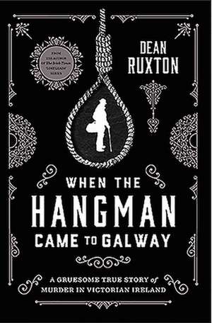 When the Hangman Came to Galway: A Gruesome True Story of Murder in Victorian Ireland de Dean Ruxton