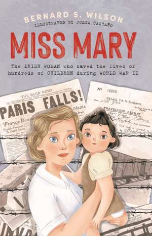 Miss Mary: The Irish Woman Who Saved the Lives of Hundreds of Children During World War II de Bernard S. Wilson