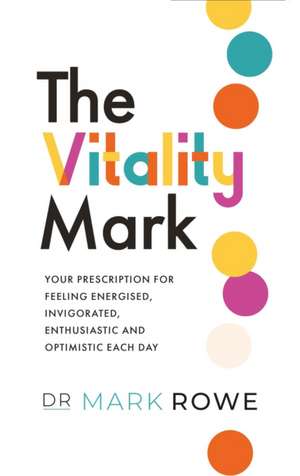 The Vitality Mark: Your Prescription for Feeling Energised, Invigorated, Enthusiastic and Optimistic Each Day de Mark Rowe