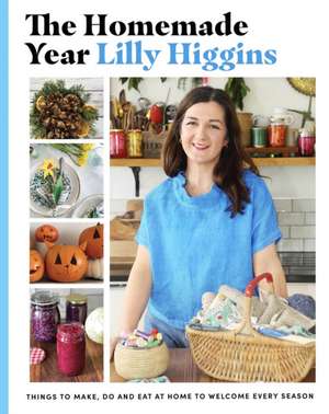 The Homemade Year: Things to Make, Do and Eat at Home to Welcome Every Season de Lilly Higgins