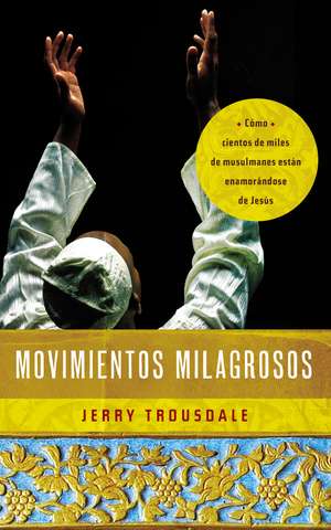 Movimientos milagrosos: Cómo cientos de miles de musulmanes están enamorándose de Jesús de Jerry Trousdale