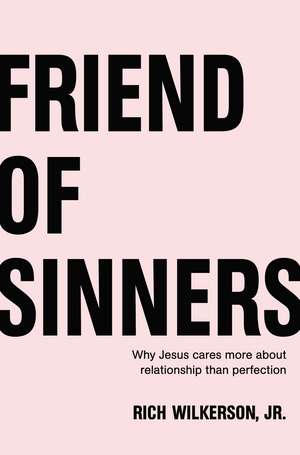 Friend of Sinners: Why Jesus Cares More About Relationship Than Perfection de Rich Wilkerson Jr.