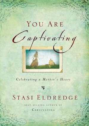 You Are Captivating: Celebrating a Mother's Heart de Stasi Eldredge