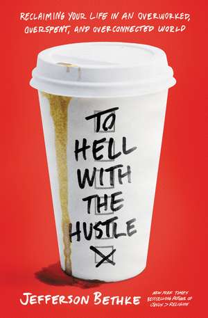 To Hell with the Hustle: Reclaiming Your Life in an Overworked, Overspent, and Overconnected World de Jefferson Bethke