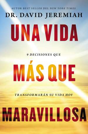 Una vida más que maravillosa: 9 decisiones que transformarán tu vida hoy de Dr. David Jeremiah