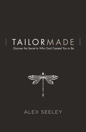 Tailor Made: Discover the Secret to Who God Created You to Be de Alex Seeley