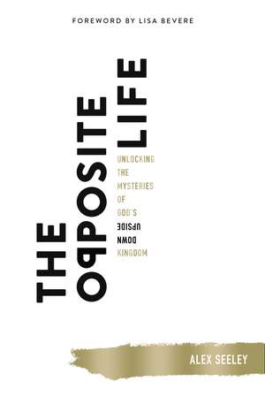 The Opposite Life: Unlocking the Mysteries of God’s Upside-Down Kingdom de Alex Seeley