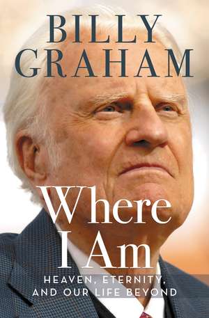 Where I Am: Heaven, Eternity, and Our Life Beyond de Billy Graham