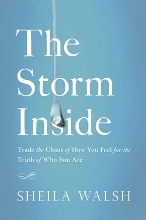 The Storm Inside: Trade the Chaos of How You Feel for the Truth of Who You Are de Sheila Walsh