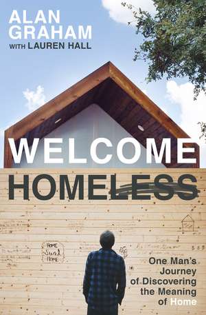 Welcome Homeless: One Man's Journey of Discovering the Meaning of Home de Alan Graham