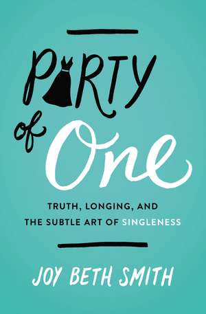 Party of One: Truth, Longing, and the Subtle Art of Singleness de Joy Beth Smith