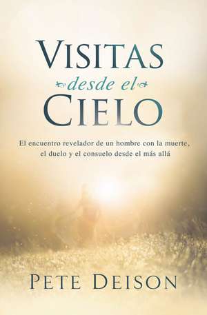 Visitas desde el cielo: El encuentro revelador de un hombre con la muerte, el duelo y el consuelo desde el más allá. de Pete Deison