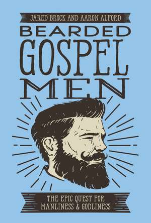 Bearded Gospel Men: The Epic Quest for Manliness and Godliness de Jared Brock