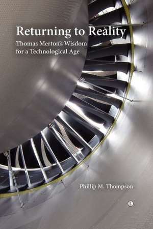 Returning to Reality: Thomas Merton's Wisdom for a Technological Age de Phillip M. Thompson