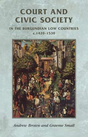 Court and Civic Society in the Burgundian Low Countries C.1420-1520 de Andrew Brown