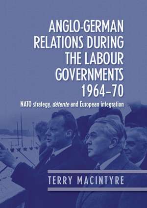 Anglo-German Relations During the Labour Governments, 1964-70 de Terry Macintyre