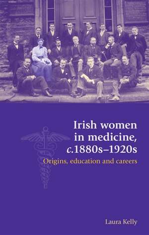 Irish Women in Medicine, C.1880s-1920s de Laura Kelly